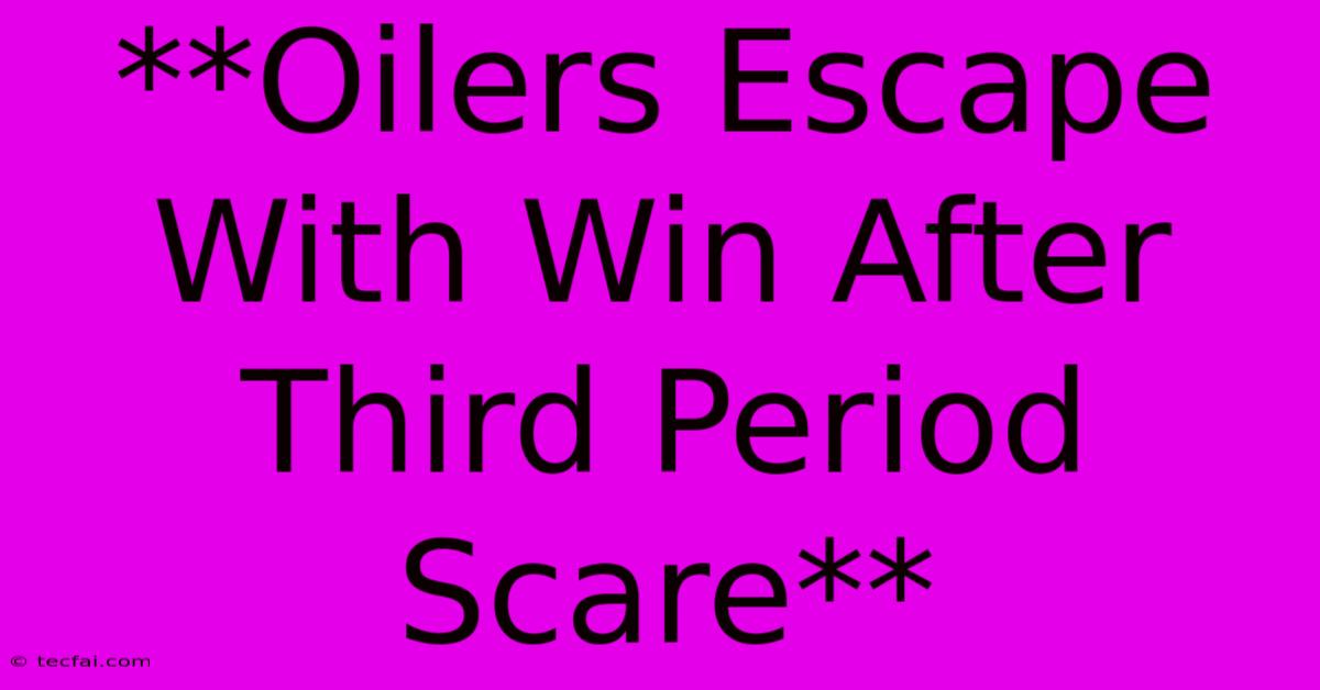 **Oilers Escape With Win After Third Period Scare**