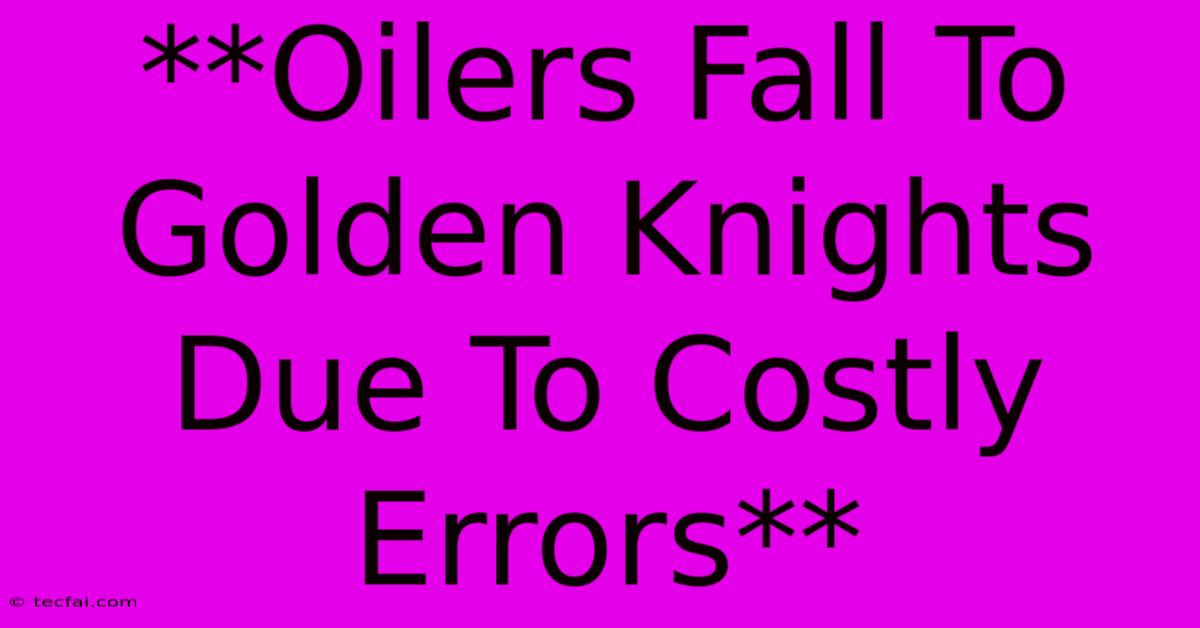 **Oilers Fall To Golden Knights Due To Costly Errors**