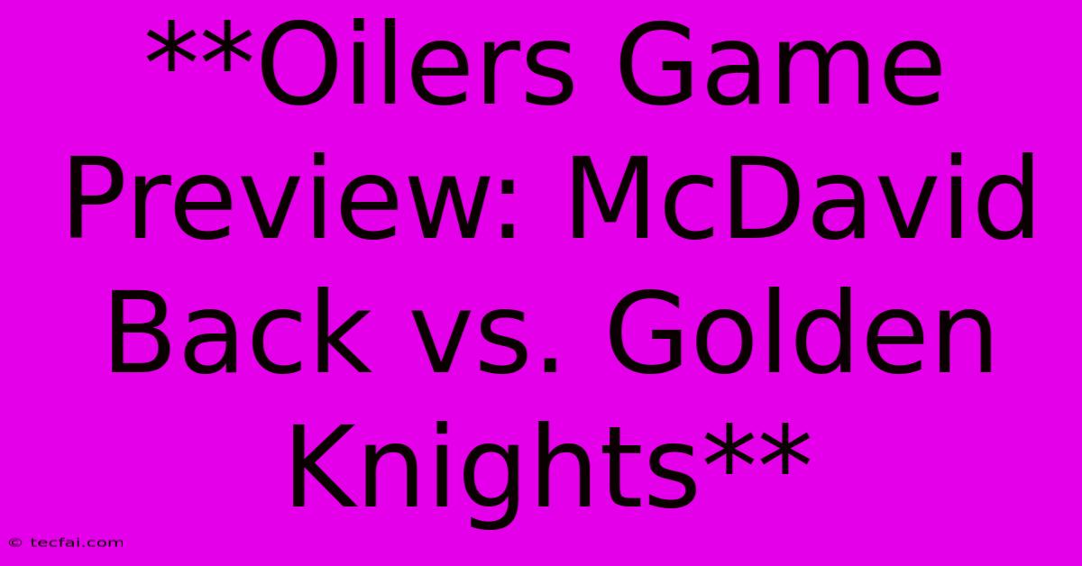 **Oilers Game Preview: McDavid Back Vs. Golden Knights** 