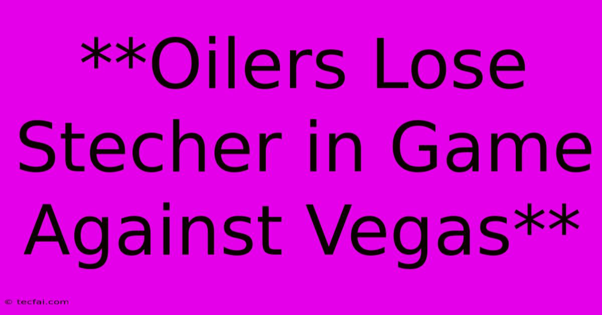 **Oilers Lose Stecher In Game Against Vegas**