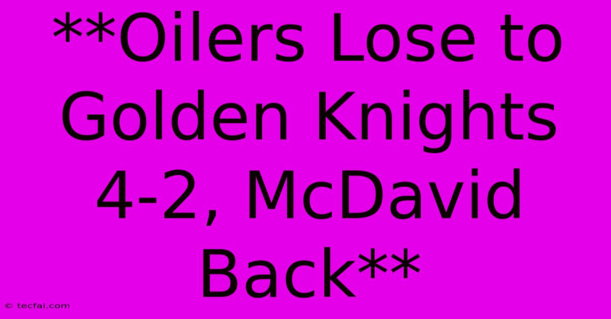 **Oilers Lose To Golden Knights 4-2, McDavid Back**