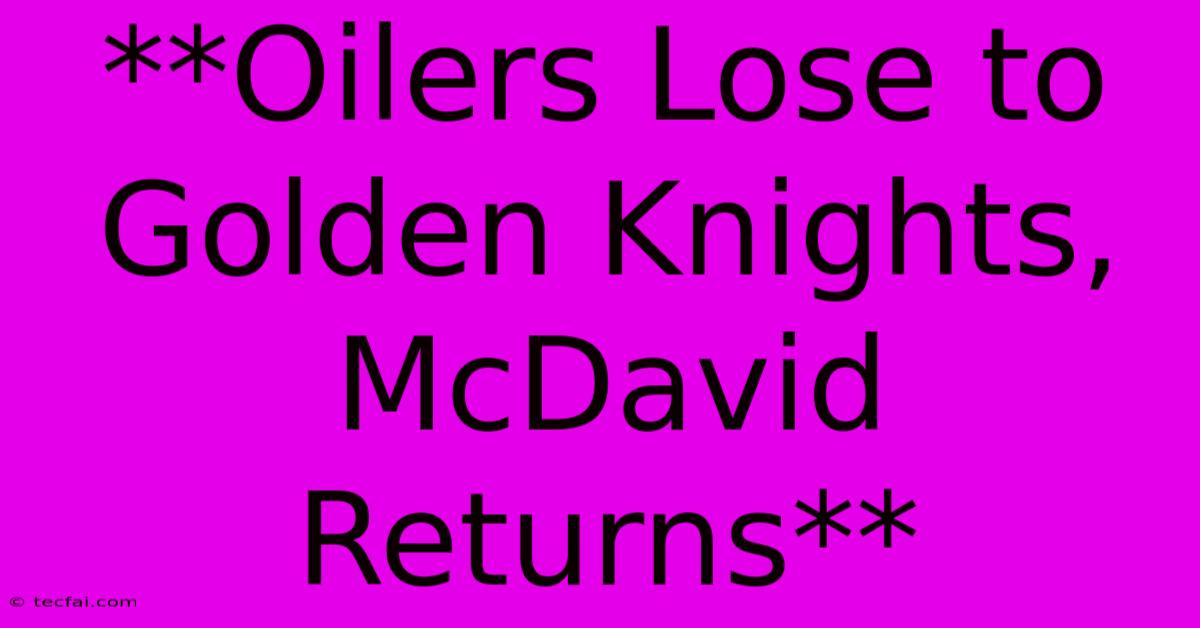 **Oilers Lose To Golden Knights, McDavid Returns**