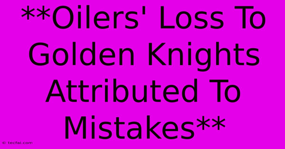 **Oilers' Loss To Golden Knights Attributed To Mistakes**