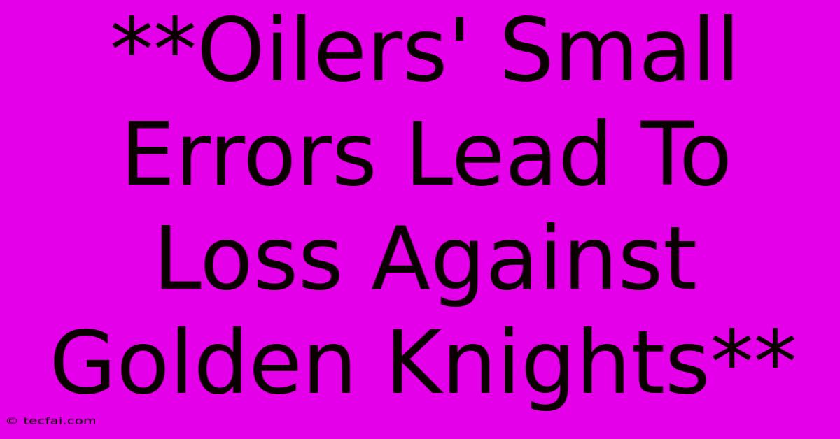 **Oilers' Small Errors Lead To Loss Against Golden Knights**