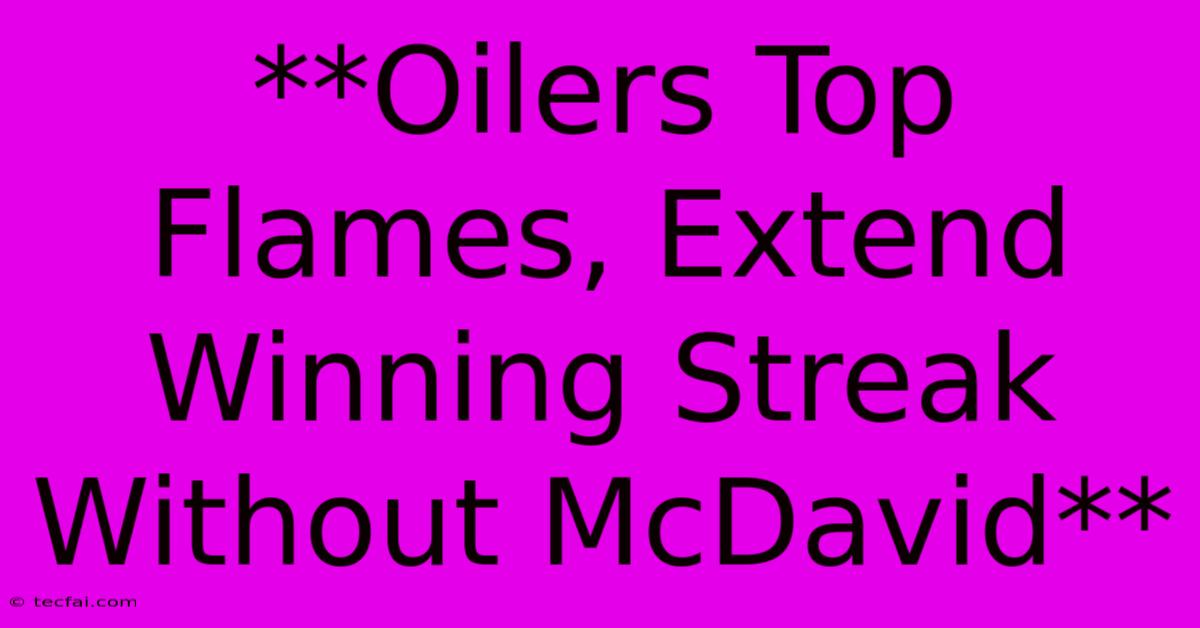 **Oilers Top Flames, Extend Winning Streak Without McDavid**