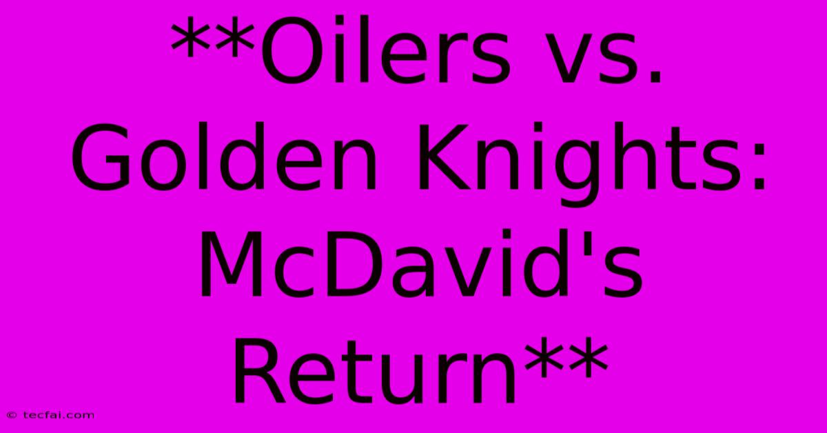 **Oilers Vs. Golden Knights: McDavid's Return**