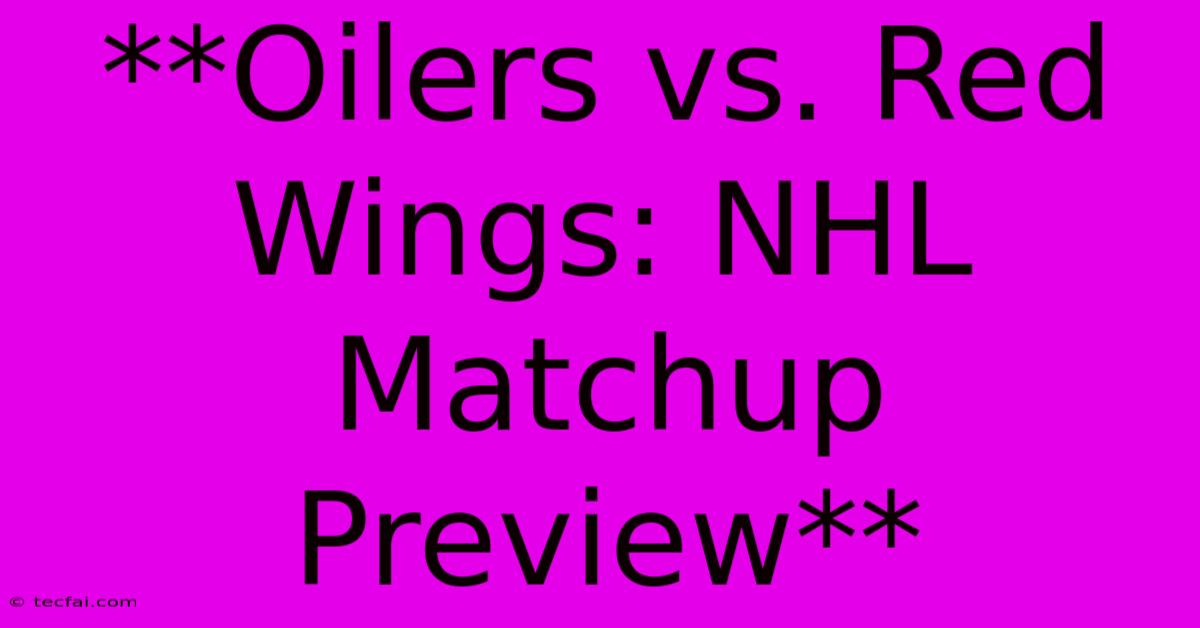 **Oilers Vs. Red Wings: NHL Matchup Preview**