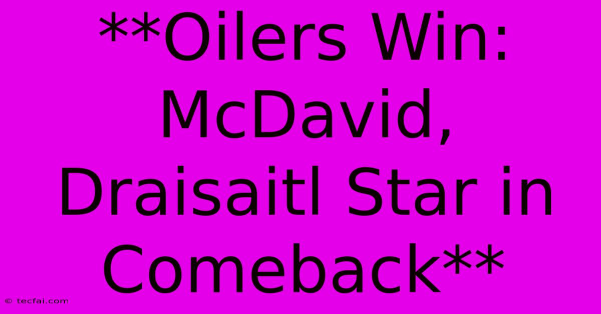 **Oilers Win: McDavid, Draisaitl Star In Comeback**