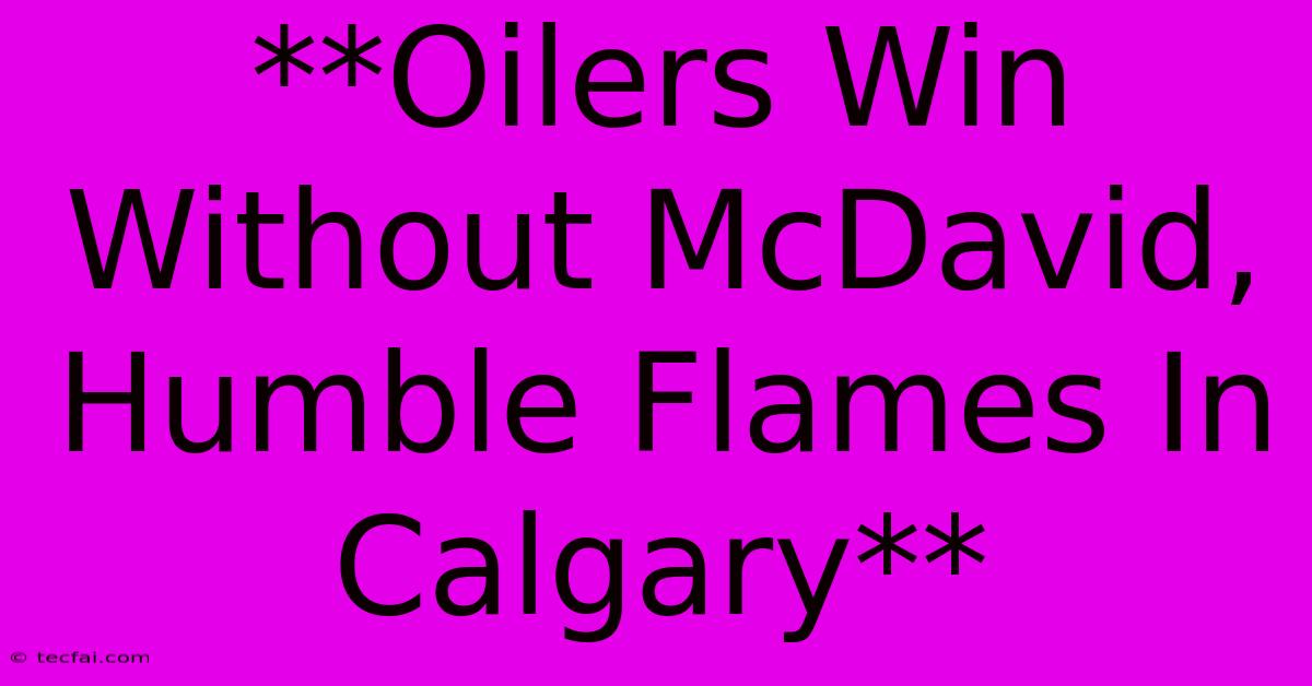 **Oilers Win Without McDavid, Humble Flames In Calgary** 