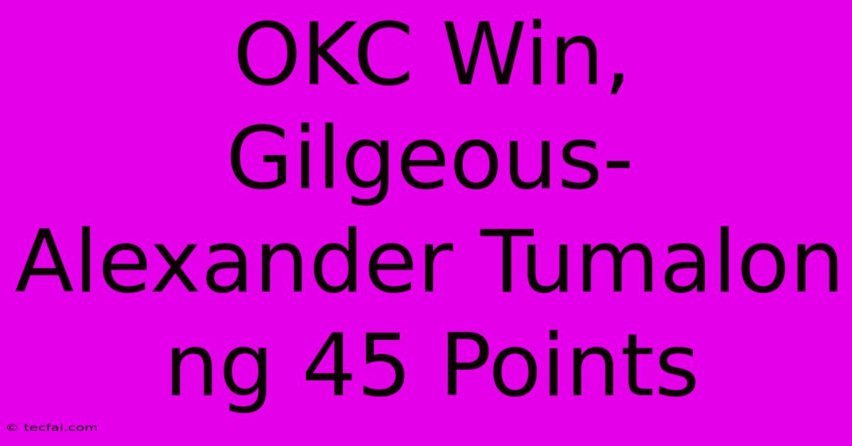 OKC Win, Gilgeous-Alexander Tumalon Ng 45 Points 