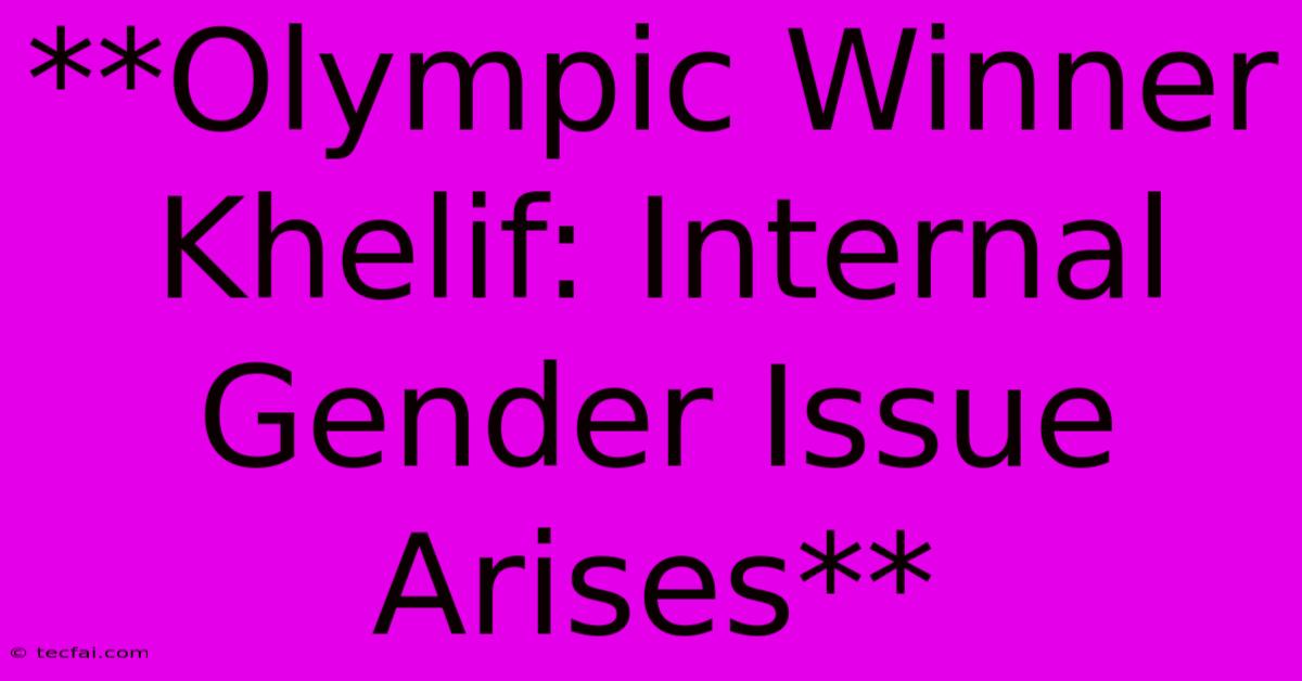 **Olympic Winner Khelif: Internal Gender Issue Arises**