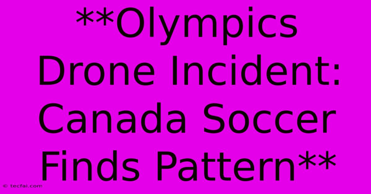 **Olympics Drone Incident: Canada Soccer Finds Pattern**