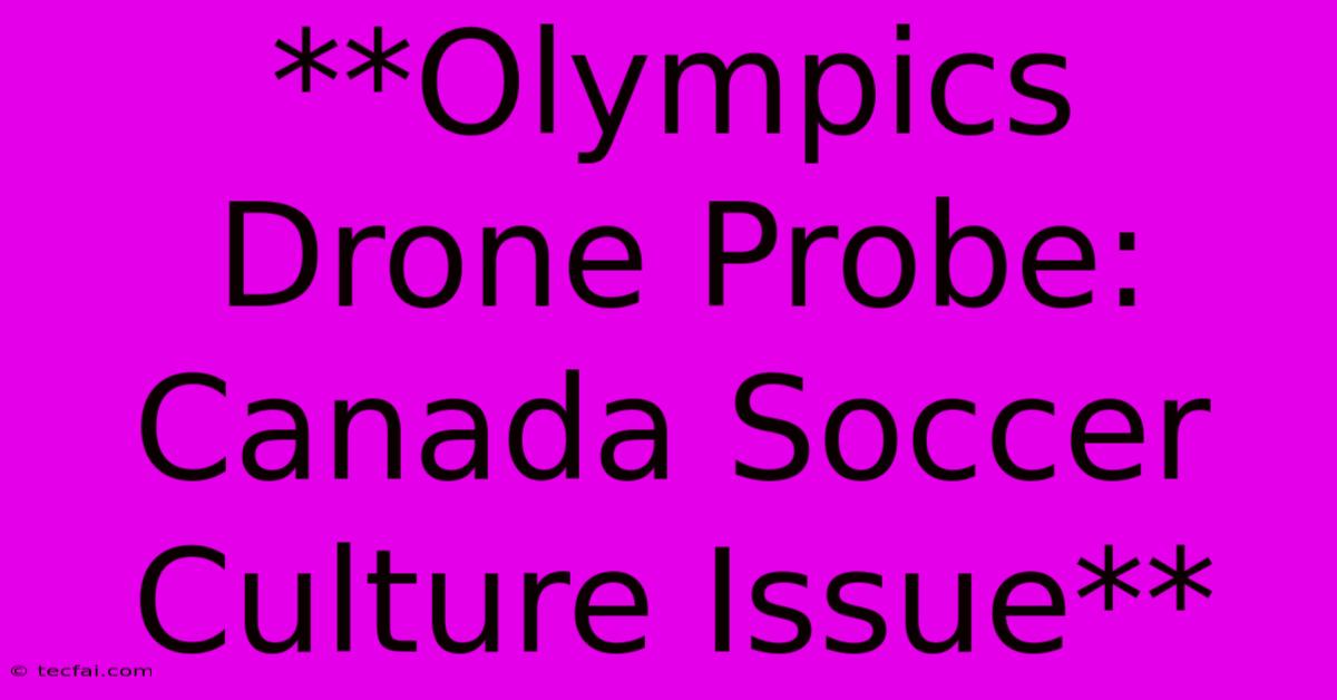 **Olympics Drone Probe: Canada Soccer Culture Issue**