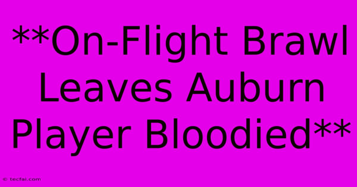 **On-Flight Brawl Leaves Auburn Player Bloodied**