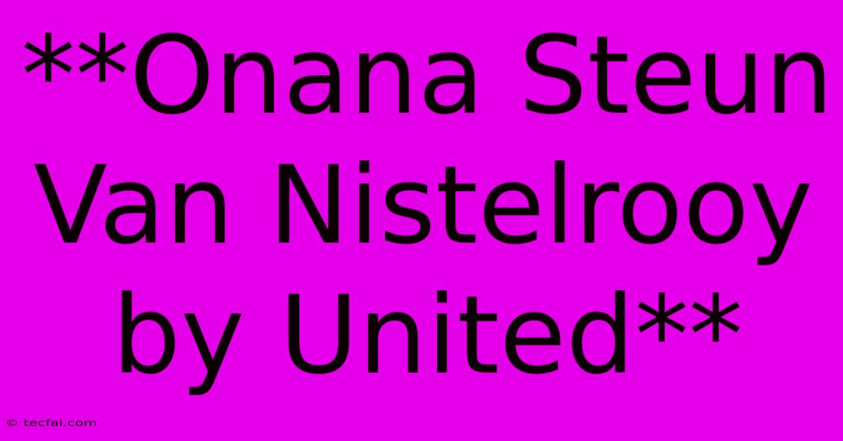 **Onana Steun Van Nistelrooy By United**