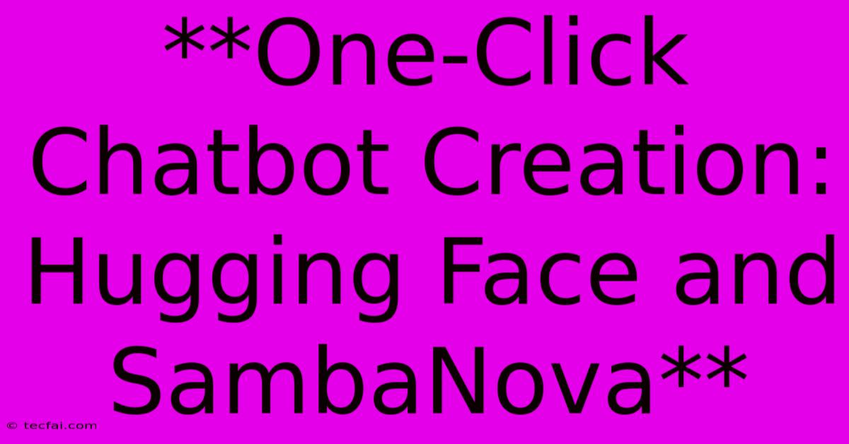 **One-Click Chatbot Creation: Hugging Face And SambaNova**