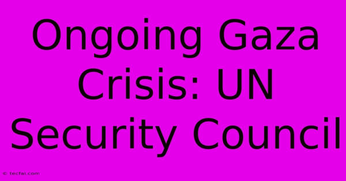 Ongoing Gaza Crisis: UN Security Council