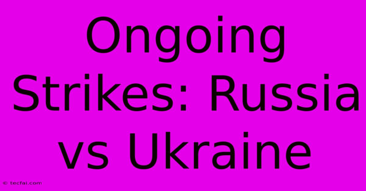 Ongoing Strikes: Russia Vs Ukraine