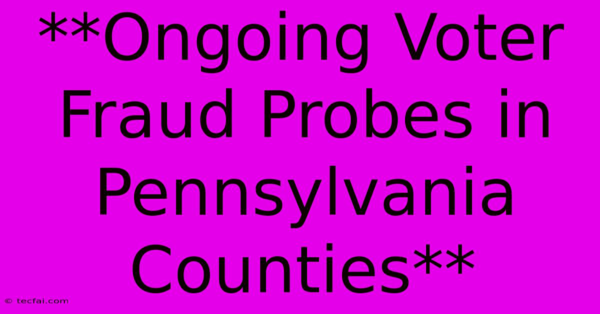 **Ongoing Voter Fraud Probes In Pennsylvania Counties** 