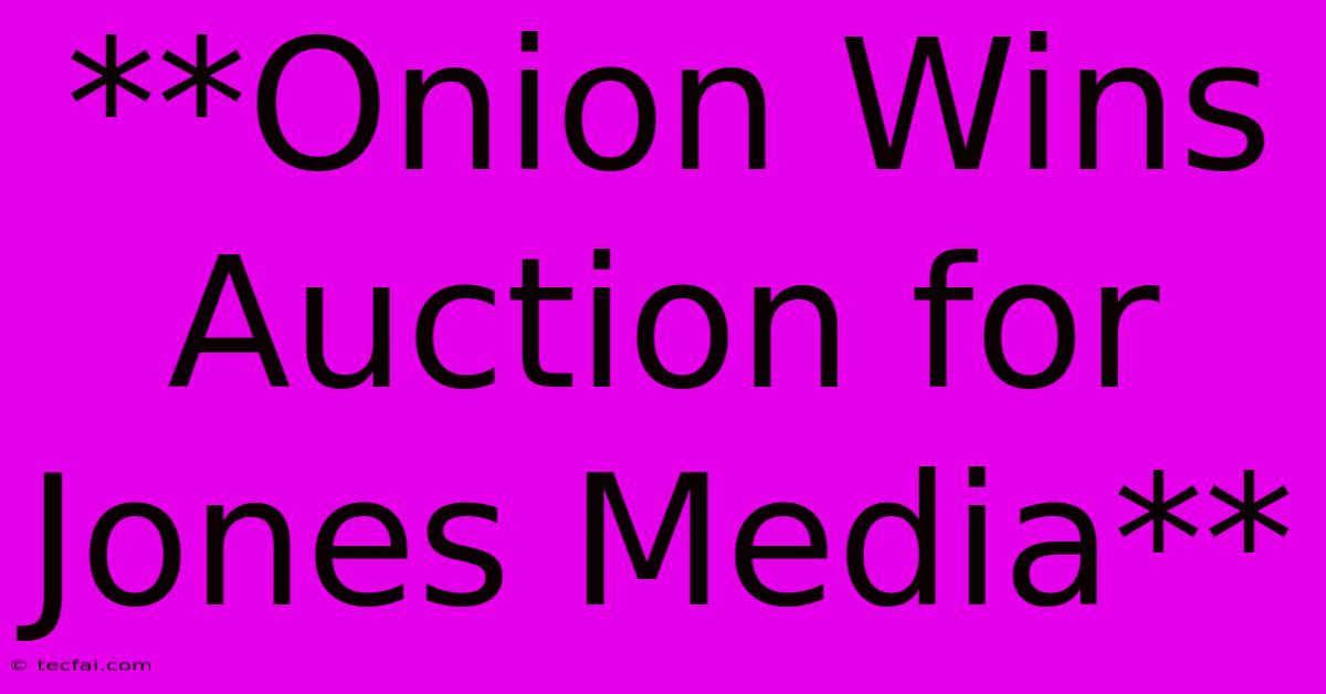 **Onion Wins Auction For Jones Media**