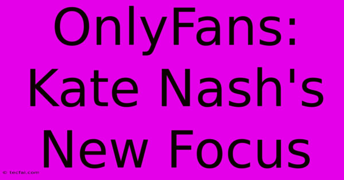 OnlyFans: Kate Nash's New Focus