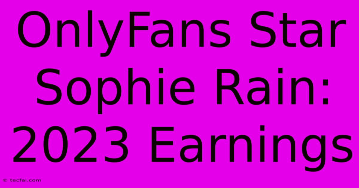 OnlyFans Star Sophie Rain: 2023 Earnings