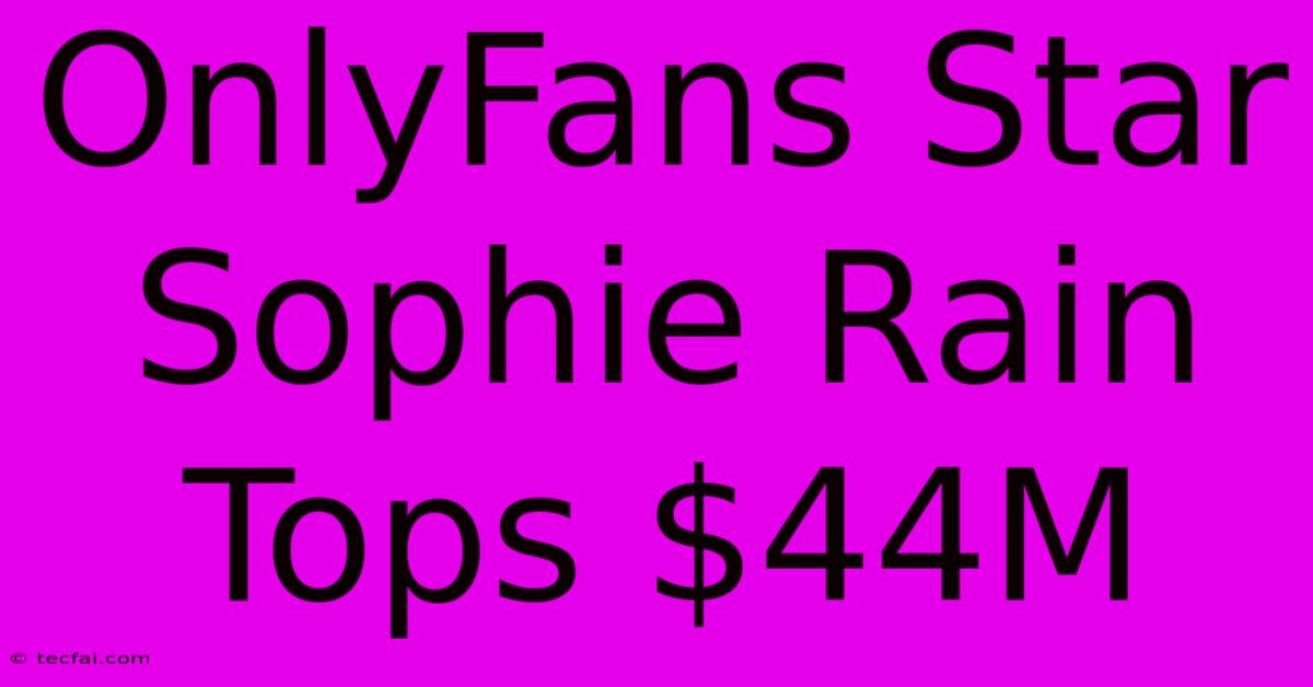 OnlyFans Star Sophie Rain Tops $44M