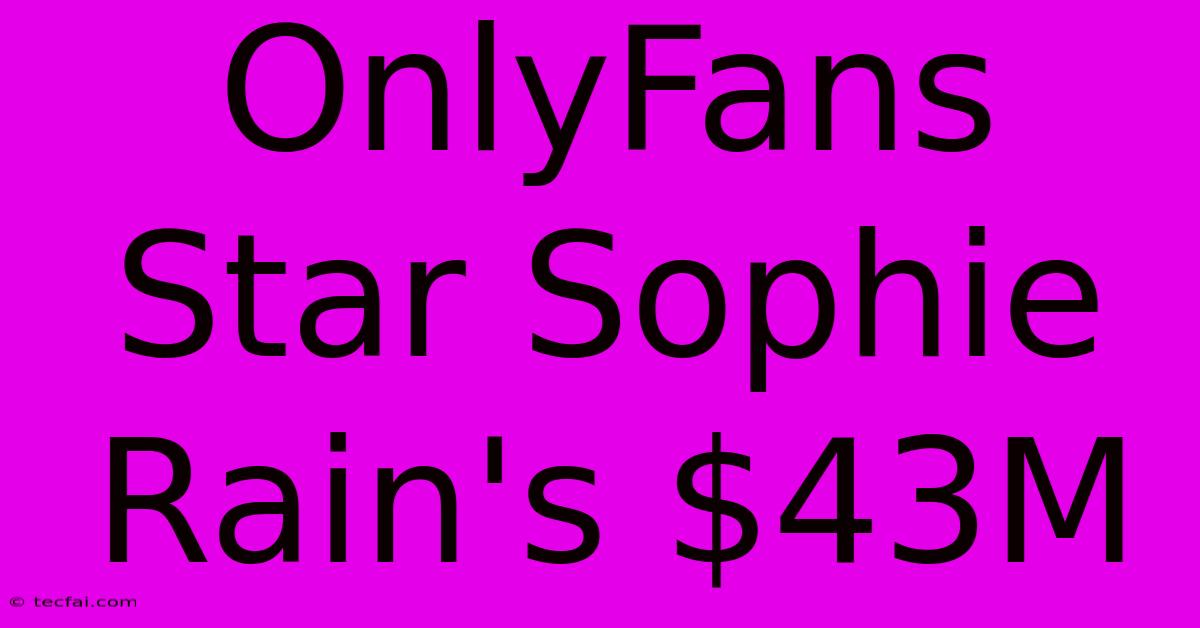 OnlyFans Star Sophie Rain's $43M