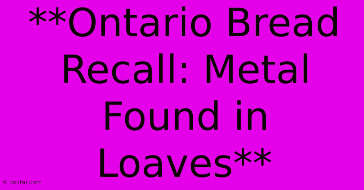 **Ontario Bread Recall: Metal Found In Loaves**