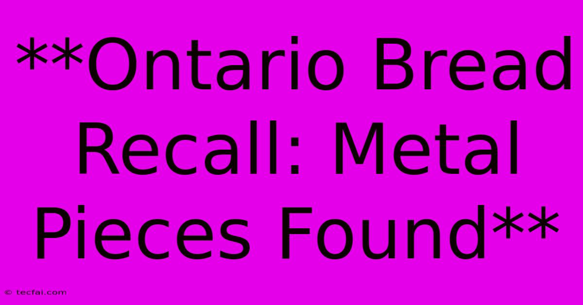 **Ontario Bread Recall: Metal Pieces Found**