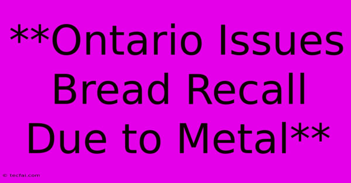 **Ontario Issues Bread Recall Due To Metal**