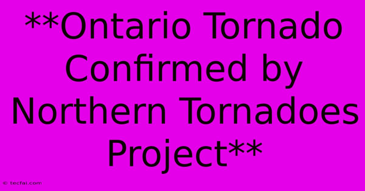 **Ontario Tornado Confirmed By Northern Tornadoes Project**