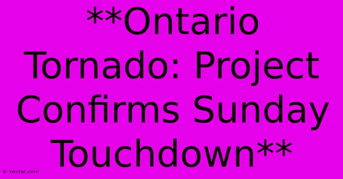 **Ontario Tornado: Project Confirms Sunday Touchdown** 