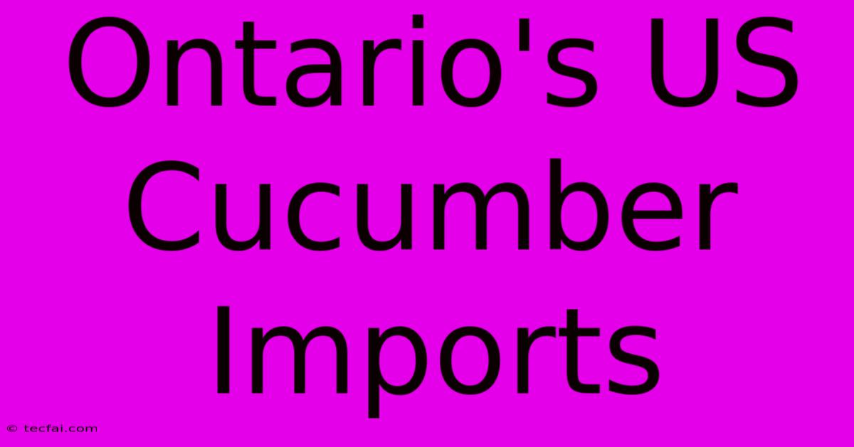 Ontario's US Cucumber Imports