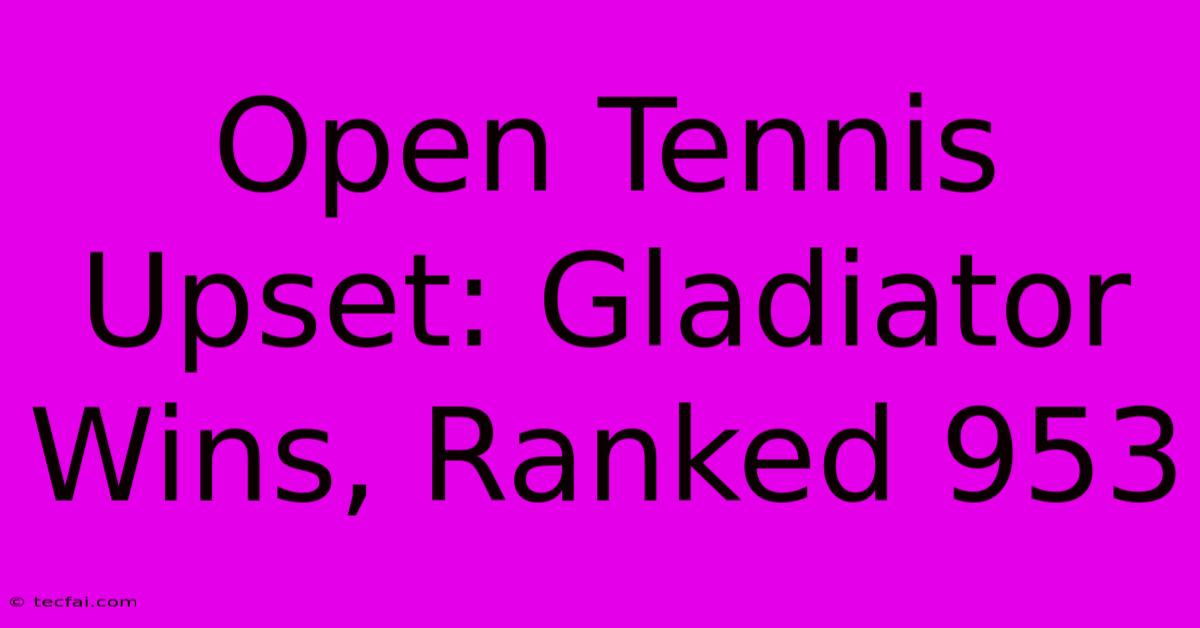 Open Tennis Upset: Gladiator Wins, Ranked 953