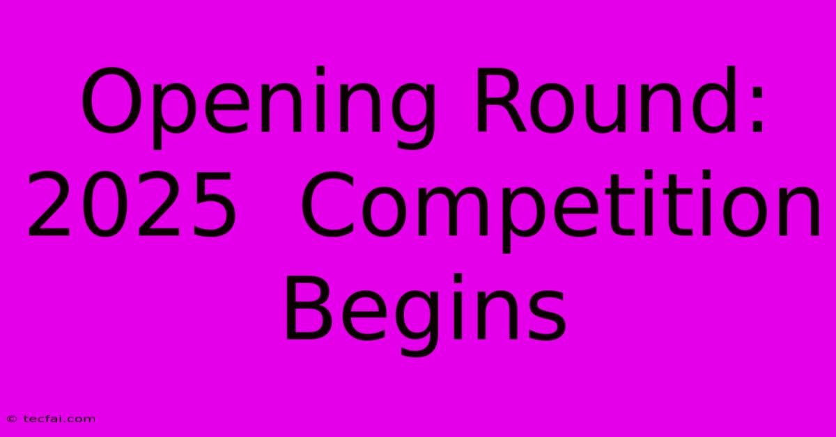 Opening Round: 2025  Competition Begins 