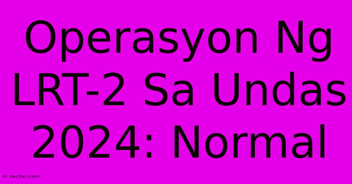 Operasyon Ng LRT-2 Sa Undas 2024: Normal 