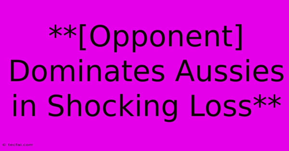 **[Opponent] Dominates Aussies In Shocking Loss**