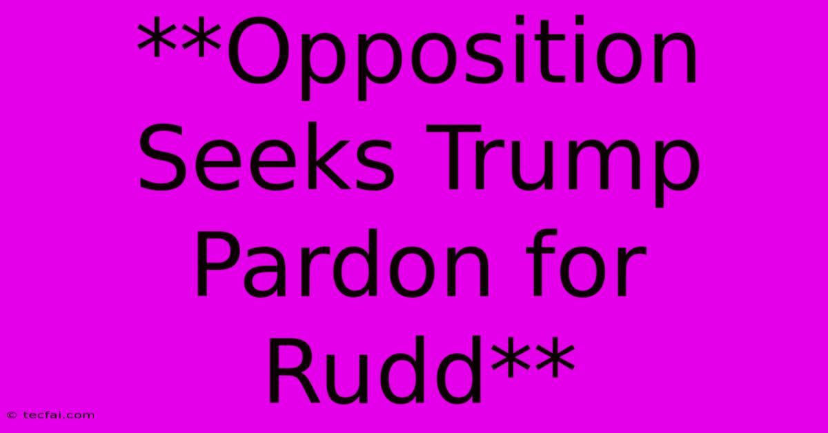 **Opposition Seeks Trump Pardon For Rudd**