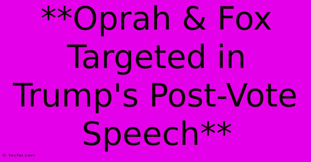 **Oprah & Fox Targeted In Trump's Post-Vote Speech** 