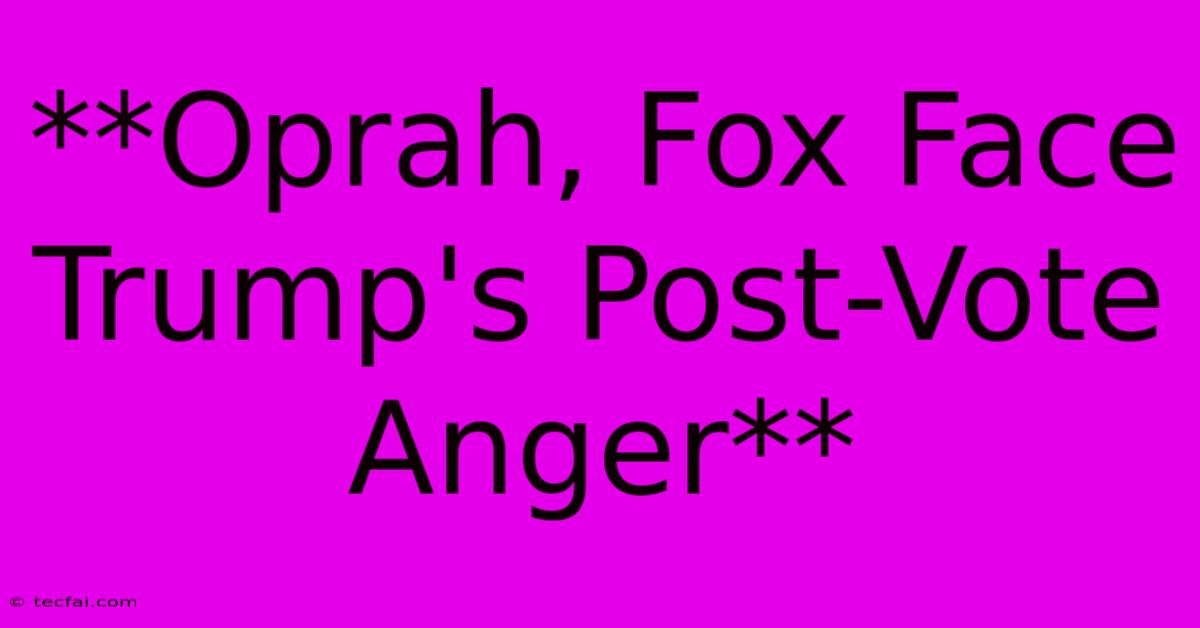 **Oprah, Fox Face Trump's Post-Vote Anger**