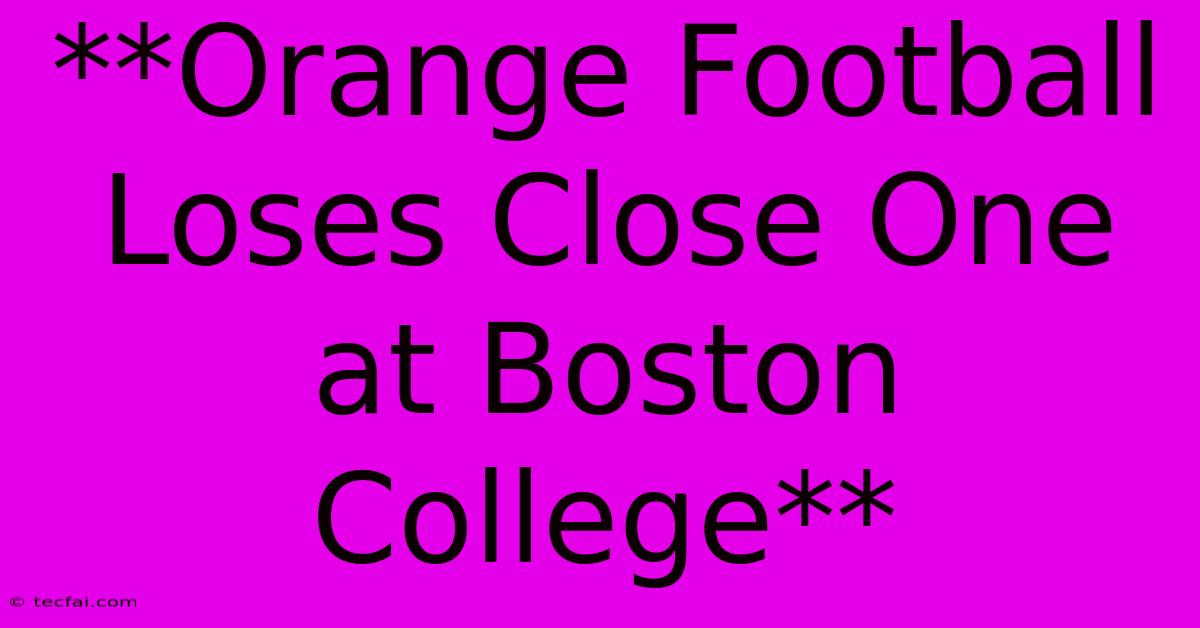 **Orange Football Loses Close One At Boston College**