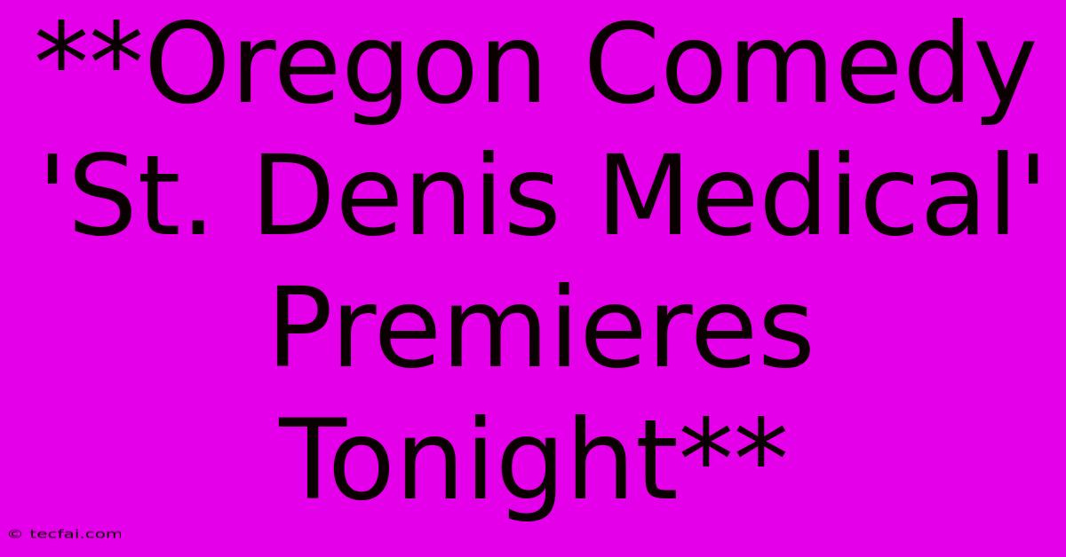 **Oregon Comedy 'St. Denis Medical' Premieres Tonight**