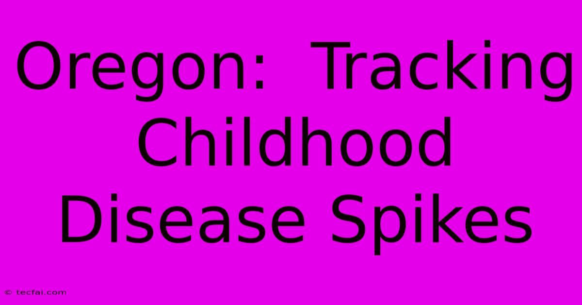 Oregon:  Tracking Childhood Disease Spikes