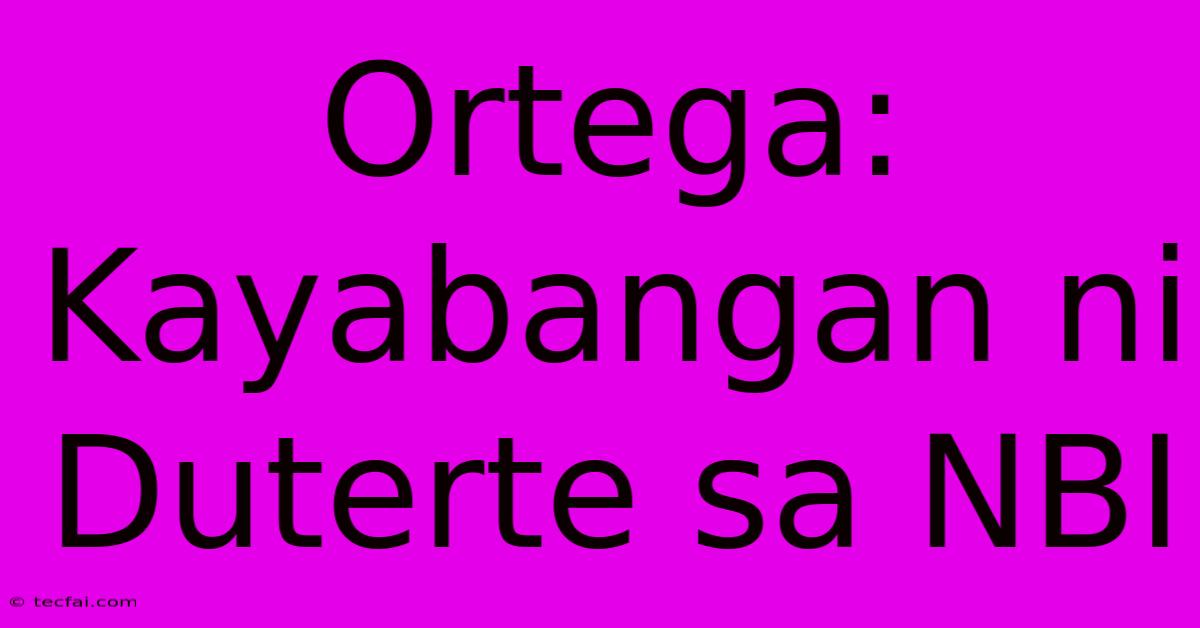 Ortega: Kayabangan Ni Duterte Sa NBI