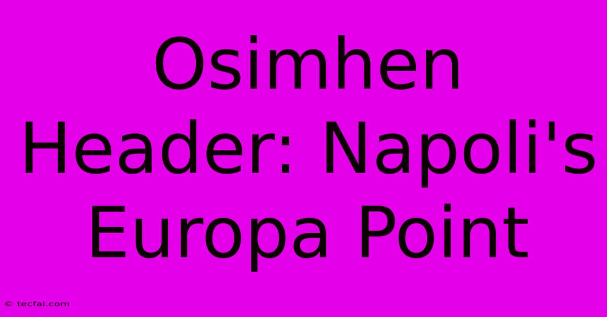 Osimhen Header: Napoli's Europa Point