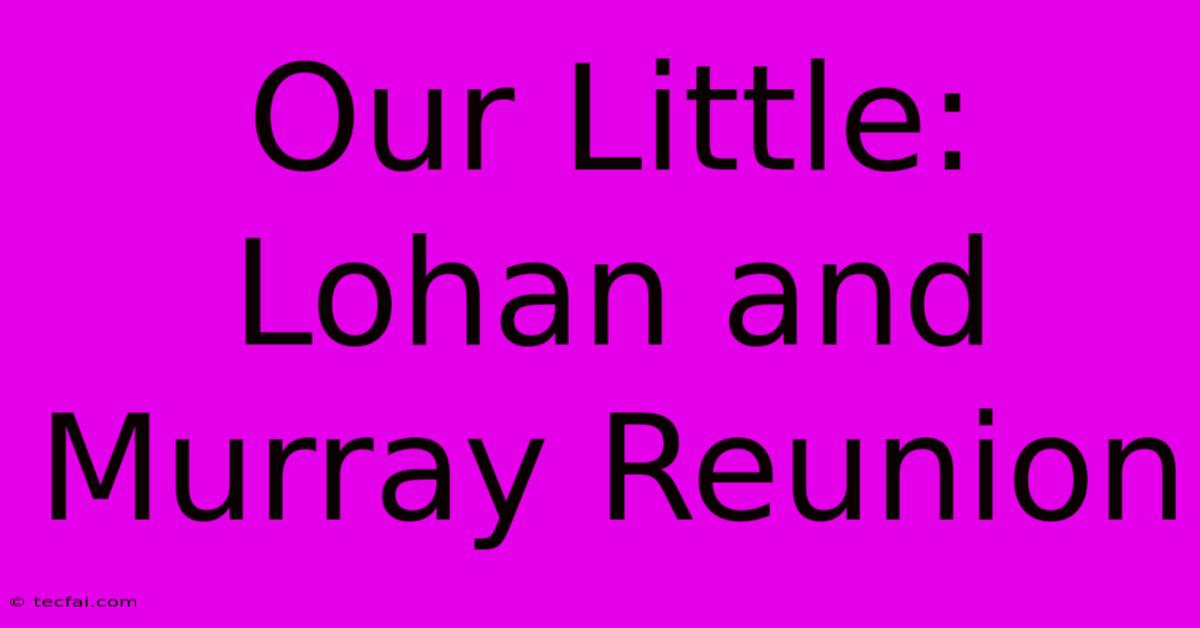 Our Little: Lohan And Murray Reunion