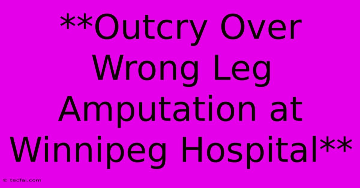 **Outcry Over Wrong Leg Amputation At Winnipeg Hospital** 