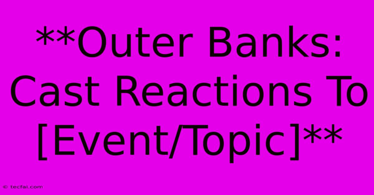 **Outer Banks: Cast Reactions To [Event/Topic]**