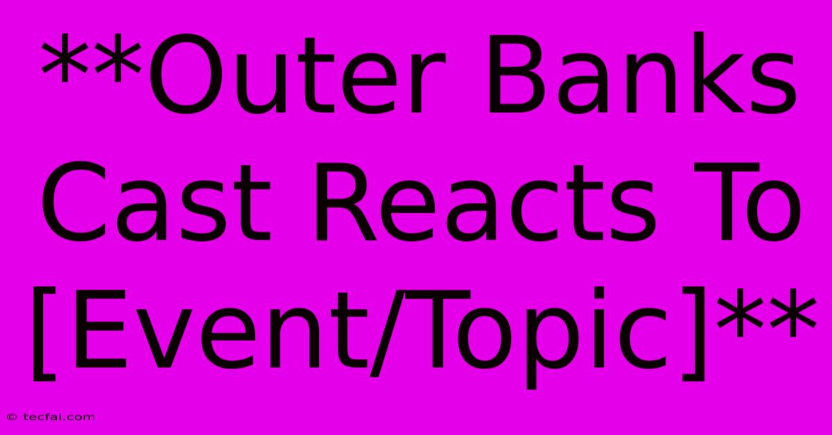 **Outer Banks Cast Reacts To [Event/Topic]**